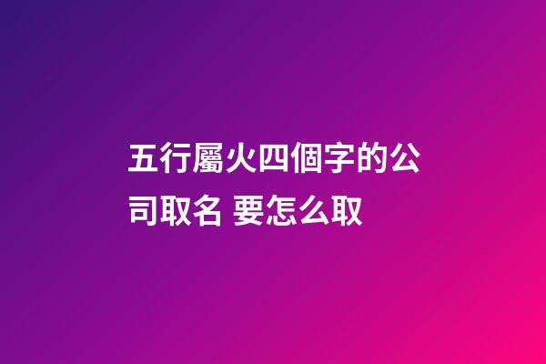 五行屬火四個字的公司取名 要怎么取-第1張-公司起名-玄機派